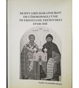 Dejiny gréckokatolíkov od Užhorodskej únie po erigovanie Prešovskej eparchie - Vlastimír Drozd