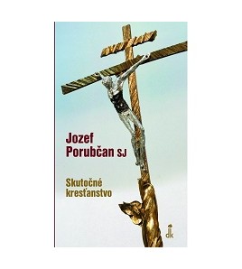 SKUTOČNÉ KRESŤANSTVO - Jozef Porubčan SJ