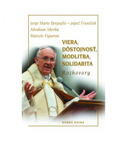 Viera, dôstojnosť, modlitba, solidarita - Jorge Mario Bergoglio