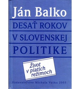 DESAŤ ROKOV V SLOVENSKEJ POLITIKE - Ján Balko