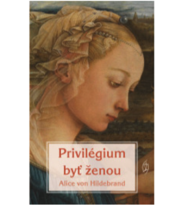 PRIVILÉGIUM BYŤ ŽENOU - Alice von Hildebrand