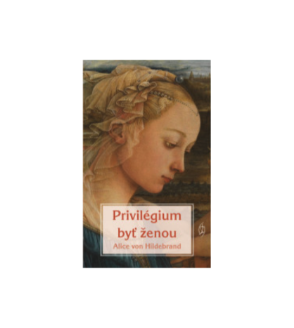 PRIVILÉGIUM BYŤ ŽENOU - Alice von Hildebrand