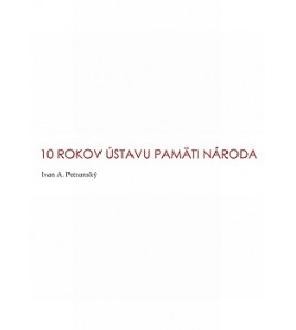 10 ROKOV ÚSTAVU PAMÄTI NÁRODA - Ivan A. Petranský