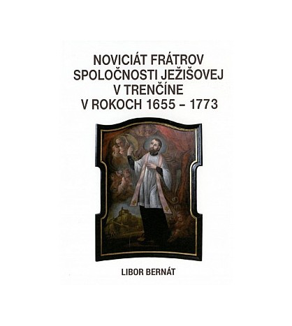 NOVICIÁT FRÁTROV SPOLOČNOSTI JEŽIŠOVEJ V TRENČÍNE V ROKOCH 1655-1773 - Libor Bernát