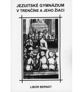 JEZUITSKÉ GYMNÁZIUM V TRENČÍNE A JEHO ŽIACI - Libor Bernát