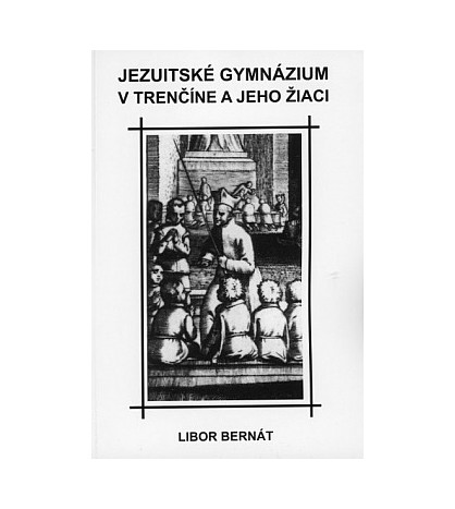 JEZUITSKÉ GYMNÁZIUM V TRENČÍNE A JEHO ŽIACI - Libor Bernát