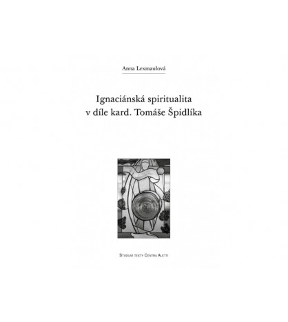 IGNACIÁNSKA SPIRITUALITA  V DÍLE KARD. TOMÁŠE ŠPIDLÍKA- Anna Lexmaulová