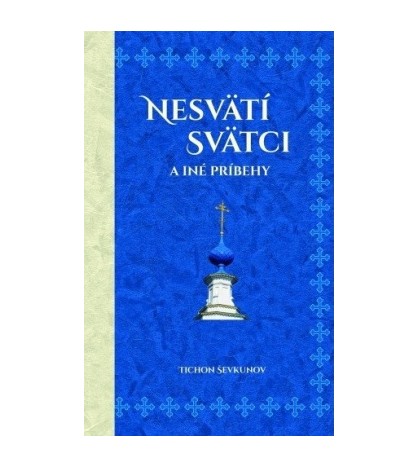 NESVATÍ SVATCI  A INÉ PRÍBEHY - Tichon Ševkunov