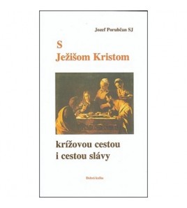 S JEŽIŠOM KRISTOM KRÍŽOVOU CESTOU I CESTOU SLÁVY - Jozef Porubčan SJ