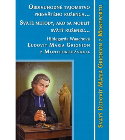 Obdivuhodné tajomstvo presvätého ruženca... Sväté metódy, ako sa modliť ruženec... Ľudovít Maria Grignion z Montfortu/s